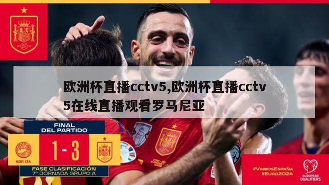 欧洲杯直播cctv5,欧洲杯直播cctv5在线直播观看罗马尼亚