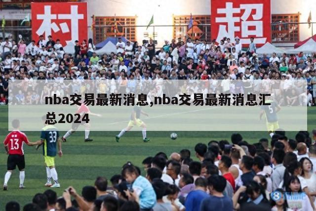 nba交易最新消息,nba交易最新消息汇总2024